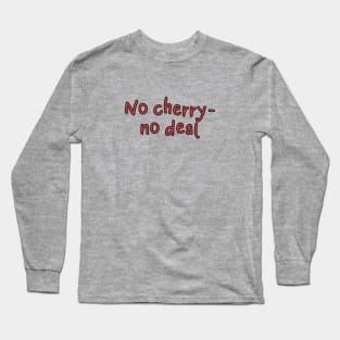 No cherry, no deal Long Sleeve T-Shirt